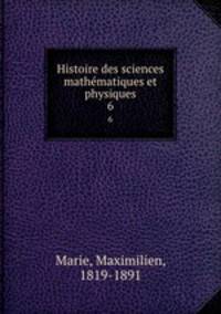 Histoire des sciences mathmatiques et physiques. 6