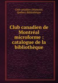 Club canadien de Montreal microforme : catalogue de la bibliotheque