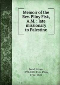 Memoir of the Rev. Pliny Fisk, A.M. : late missionary to Palestine
