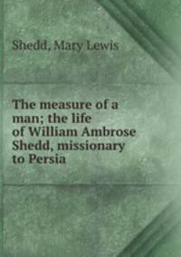 The measure of a man; the life of William Ambrose Shedd, missionary to Persia