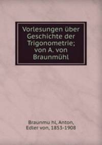 Vorlesungen uber Geschichte der Trigonometrie; von A. von Braunmuhl
