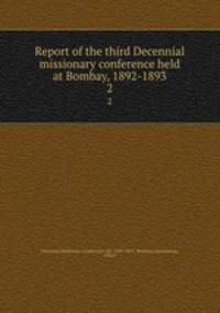 Report of the third Decennial missionary conference held at Bombay, 1892-1893. 2