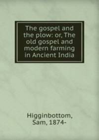 The gospel and the plow: or, The old gospel and modern farming in Ancient India