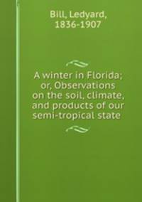 A winter in Florida; or, Observations on the soil, climate, and products of our semi-tropical state