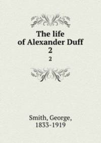 The life of Alexander Duff. 2