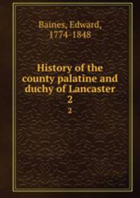 History of the county palatine and duchy of Lancaster. 2