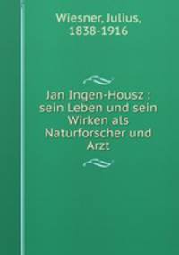 Jan Ingen-Housz : sein Leben und sein Wirken als Naturforscher und Arzt