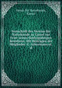 Festschrift des Vereins fur Naturkunde zu Cassel zur Feier seines funfzigjahrigen Bestehens. Mit Beitragen der Mitglieder: C. Ackermann et. al.