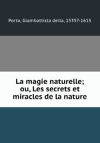 La magie naturelle; ou, Les secrets et miracles de la nature