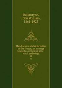 The diseases and deformities of the foetus; an attempt towards a system of ante-natal pathology. 02