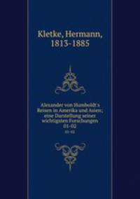 Alexander von Humboldt`s Reisen in Amerika und Asien; eine Darstellung seiner wichtigsten Forschungen. 01-02