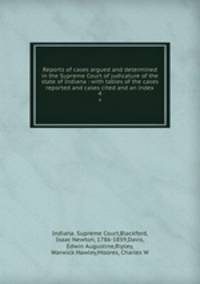 Reports of cases argued and determined in the Supreme Court of judicature of the state of Indiana : with tables of the cases reported and cases cited and an index. 4