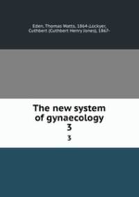 The new system of gynaecology. 3