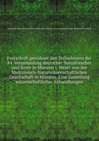 Festschrift gewidmet den Teilnehmern der 84. Versammlung deutscher Naturforscher und Arzte in Munster i. Westf. von der Medizinisch-Naturwissenschaftlichen Gesellschaft in Munster. Eine Sammlung wissenschaftlicher Abhandlungen