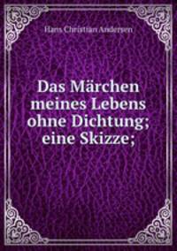 Das Marchen meines Lebens ohne Dichtung; eine Skizze;