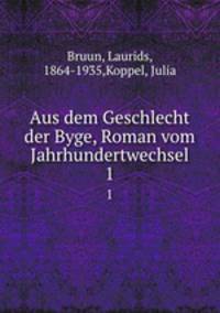 Aus dem Geschlecht der Byge, Roman vom Jahrhundertwechsel. 1