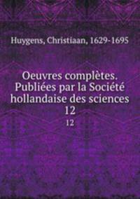 Oeuvres completes. Publiees par la Societe hollandaise des sciences