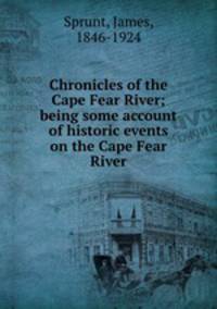 Chronicles of the Cape Fear River; being some account of historic events on the Cape Fear River
