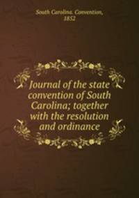 Journal of the state convention of South Carolina; together with the resolution and ordinance