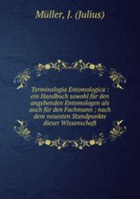 Terminologia Entomologica : ein Handbuch sowohl fur den angehenden Entomologen als auch fur den Fachmann ; nach dem neuesten Standpunkte dieser Wissenschaft