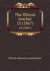 The Illinois teacher. 13 (1867)