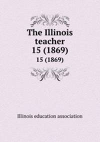 The Illinois teacher. 15 (1869)
