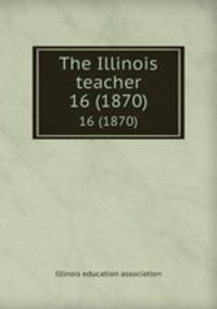 The Illinois teacher. 16 (1870)