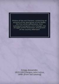 History of the old Cheraws; containing an account of the aborigines of the Pedee, the first white settlements, their subsequent progress, civil changes, the struggle of the revolution, and growth of the country afterward