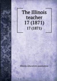 The Illinois teacher. 17 (1871)