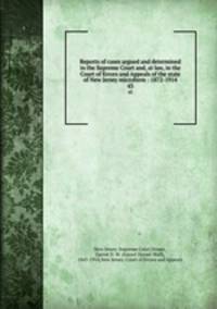 Reports of cases argued and determined in the Supreme Court and, at law, in the Court of Errors and Appeals of the state of New Jersey microform : 1872-1914. 43