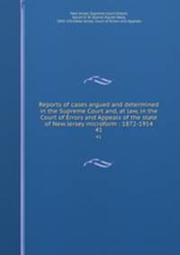 Reports of cases argued and determined in the Supreme Court and, at law, in the Court of Errors and Appeals of the state of New Jersey microform : 1872-1914. 41