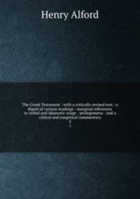 The Greek Testament : with a critically revised text : a digest of various readings : marginal references to verbal and idiomatic usage : prolegomena : and a critical and exegetical commentary. 3