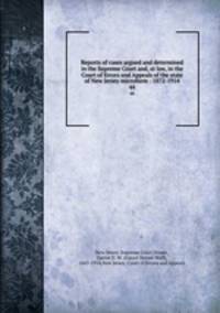 Reports of cases argued and determined in the Supreme Court and, at law, in the Court of Errors and Appeals of the state of New Jersey microform : 1872-1914. 44