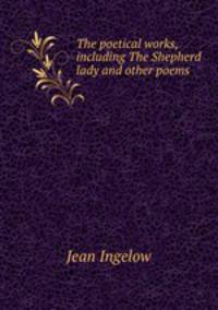 The poetical works, including The Shepherd lady and other poems