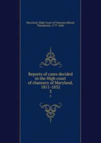 Reports of cases decided in the High court of chancery of Maryland. 1811-1832. 3
