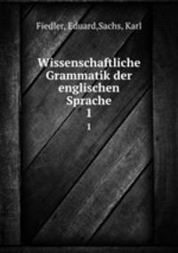 Wissenschaftliche Grammatik der englischen Sprache. 1