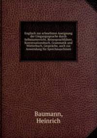 Englisch zur schnellsten Aneignung der Umgangssprache durch Selbstunterricht, Reisesprachfuhrer, Konversationsbuch, Grammatik und Worterbuch, Gesprache, auch zur Anwendung fur Sprechmaschinen