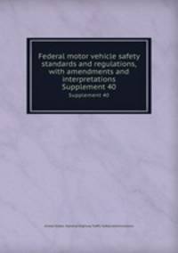 Federal motor vehicle safety standards and regulations, with amendments and interpretations. Supplement 40
