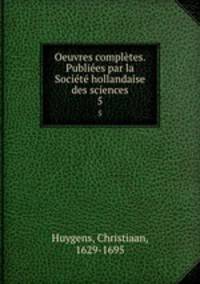Oeuvres completes. Publiees par la Societe hollandaise des sciences