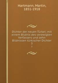 Dichter der neuen Trkei; mit einem Bildnis des verewigten Verfassers und zehn Bildnissen trkischer Dichter. 3