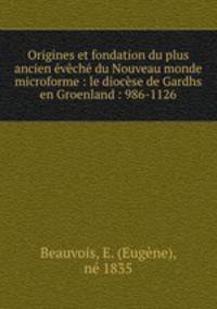 Origines et fondation du plus ancien eveche du Nouveau monde microforme : le diocese de Gardhs en Groenland : 986-1126