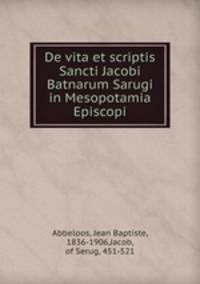 De vita et scriptis Sancti Jacobi Batnarum Sarugi in Mesopotamia Episcopi