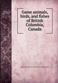 Game animals, birds, and fishes of British Columbia, Canada