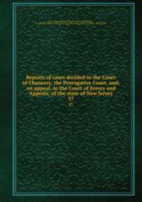Reports of cases decided in the Court of Chancery, the Prerogative Court, and, on appeal, in the Court of Errors and Appeals, of the state of New Jersey. 37