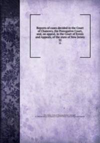 Reports of cases decided in the Court of Chancery, the Prerogative Court, and, on appeal, in the Court of Errors and Appeals, of the state of New Jersey. 35