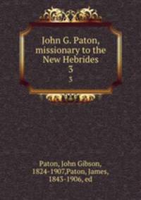 John G. Paton, missionary to the New Hebrides. 3