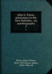 John G. Paton, missionary to the New Hebrides : an autobiography. 2