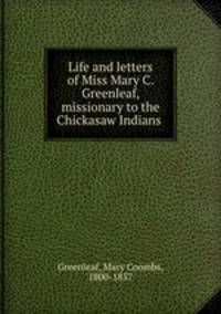 Life and letters of Miss Mary C. Greenleaf, missionary to the Chickasaw Indians