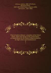 Trial of Andrew Johnson : president of the United States, before the Senate of the United States, on impeachment by the House of Representatives for high crimes and misdemeanors. 3
