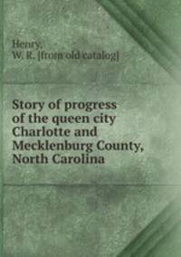Story of progress of the queen city Charlotte and Mecklenburg County, North Carolina
